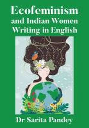 Ecofeminism and Indian Women Writing in English de Sarita Pandey