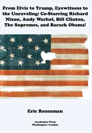 From Elvis to Trump, Eyewitness to the Unraveling de Eric Rozenman