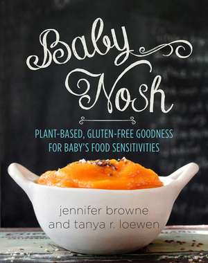 Baby Nosh: Plant-Based, Gluten-Free Goodness for Baby's Food Sensitivities de Jennifer Browne