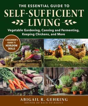 The Essential Guide to Self-Sufficient Living: Vegetable Gardening, Canning and Fermenting, Keeping Chickens, and More de Abigail Gehring