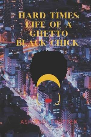 Hard Times: Life Of A Ghetto Black Chick de Ashondi Trotter