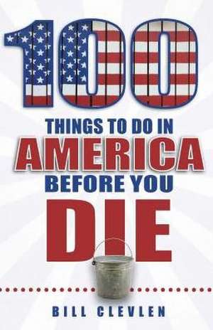 100 Things to Do in America Before You Die de Bill Clevlen