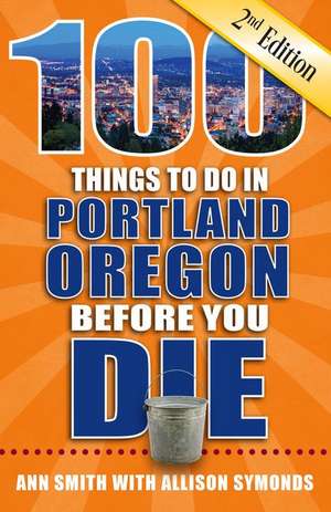 100 Things to Do in Portland, Oregon Before You Die, 2nd Edition de Ann Smith