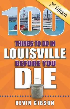 100 Things to Do in Louisville Before You Die, 2nd Edition de Kevin Gibson