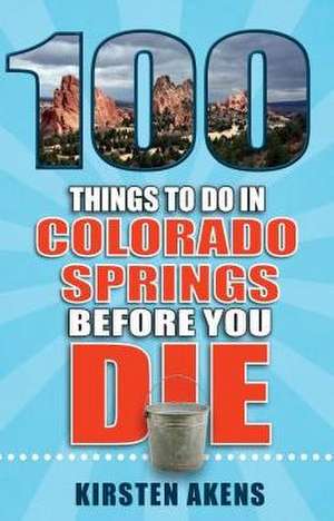 100 Things to Do in Colorado Springs Before You Die de Kirsten Akens