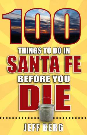 100 Things to Do in Santa Fe Before You Die de Jeff Berg