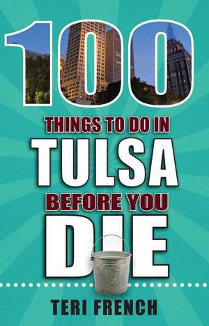 100 Things to Do in Tulsa Before You Die de Teri French