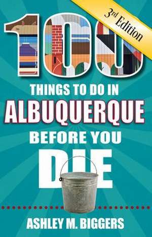 100 Things to Do in Albuquerque Before You Die, 3rd Edition de Ashley M. Biggers