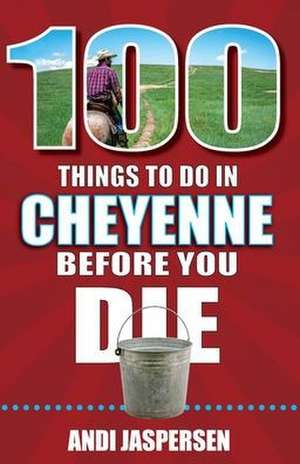 100 Things to Do in Cheyenne Before You Die de Andi Jaspersen