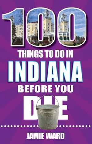 100 Things to Do in Indiana Before You Die de Jamie Ward