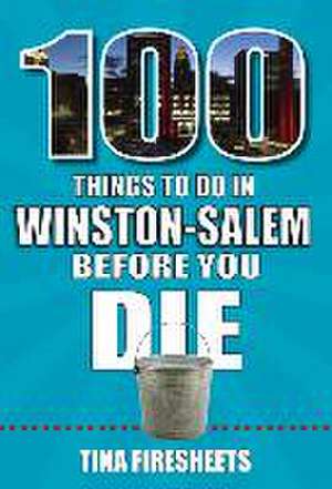 100 Things to Do in Winston-Salem Before You Die de Tina Firesheets