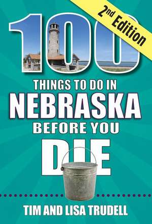 100 Things to Do in Nebraska Before You Die, 2nd Edition de Tim And Lisa Trudell