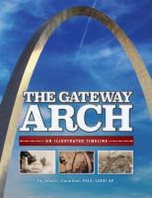 The Gateway Arch: An Illustrated Timeline de John Guenther