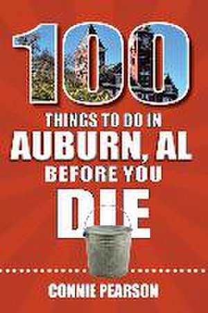 100 Things to Do in Auburn, Alabama, Before You Die de Connie Pearson