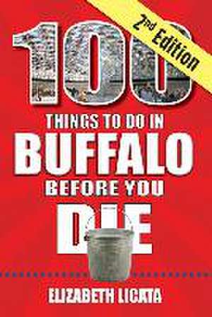 100 Things to Do in Buffalo Before You Die, 2nd Edition de Elizabeth Licata