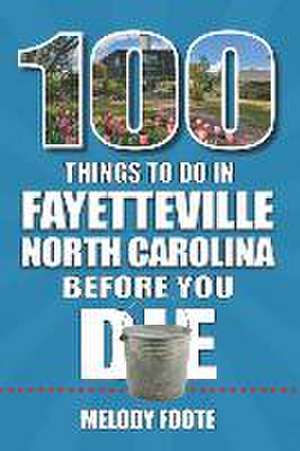 100 Things to Do in Fayetteville, North Carolina, Before You Die de Melody Foote