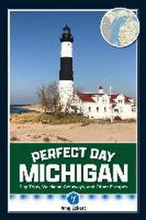 Perfect Day Michigan: Day Trips, Weekend Getaways, and Other Escapes de Amy Eckert