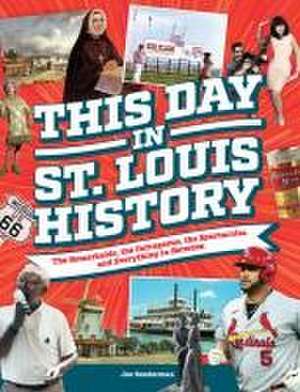 This Day in St. Louis History: The Famous, Infamous, and Everything in Between de Joe Sonderman