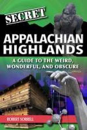 Secret Appalachian Highlands: A Guide to the Weird, Wonderful, and Obscure de Robert Sorrell