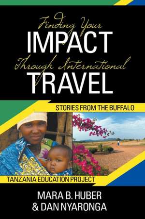 Finding Your Impact Through International Travel: Stories from the Buffalo Tanzania Education Project de Mara B. Huber