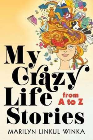 My Crazy Life Stories from A to Z de Marilyn Linkul Winka