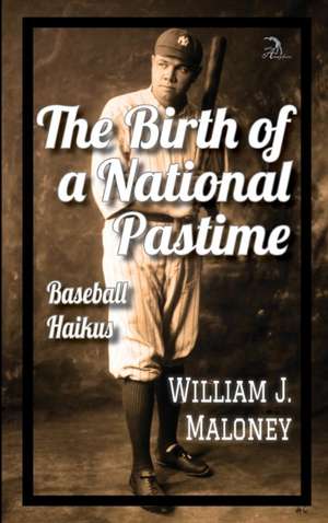 The Birth of a National Pastime: Baseball Haikus de William J. Maloney