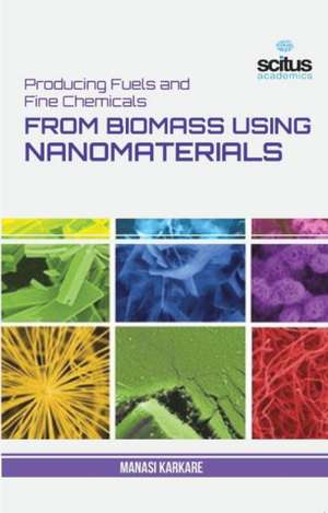 Producing Fuels and Fine Chemicals from Biomass Using Nanomaterials de Manasi Karakre