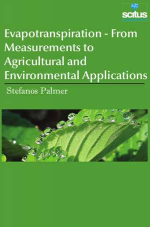 Evapotranspiration - From Measurements to Agricultural and Environmental Applications de Stefanos Palmer