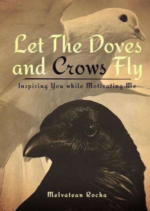 Let the Doves and Crows Fly: Inspiring You While Motivating Me de Melvatean Rocha