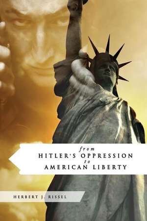 From Hitler\'s Oppression to American Liberty de Herbert J. Rissel