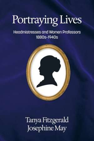 Portraying Lives: Headmistresses and Women Professors 1880s-1940s de Tanya Fitzgerald