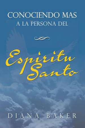 Conociendo Mas a la Persona del Espiritu Santo: Descubriendo Verdades Escondidas de La Palabra de Dios de Diana Baker