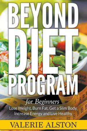 Beyond Diet Program for Beginners: Lose Weight, Burn Fat, Get a Slim Body, Increase Energy and Live Healthy de Valerie Alston