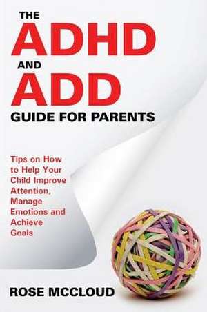 The ADHD and Add Guide for Parents: Tips on How to Help Your Child Improve Attention, Manage Emotions and Achieve Goals de Rose McCloud