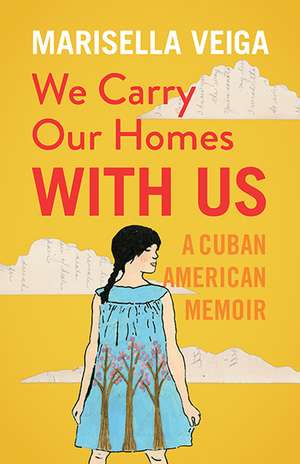 We Carry Our Homes With Us: A Cuban American Memoir de Marisella Veiga