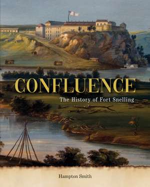 Confluence: A History of Fort Snelling de Hampton Smith