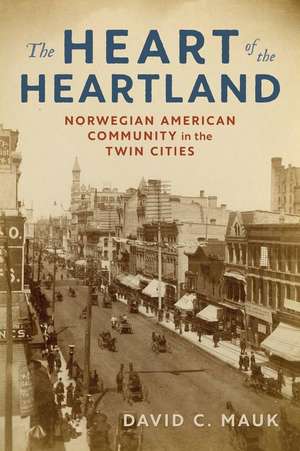 The Heart of the Heartland: Norwegian American Community in the Twin Cities de David C. Mauk