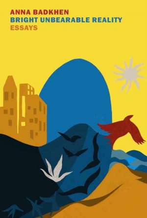 Bright Unbearable Reality de Anna Badkhen
