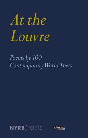 At the Louvre: Poems by 100 Contemporary World Poets de Antoine Caro