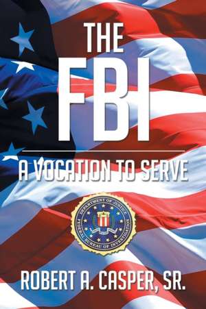 The FBI, a Vocation to Serve de Robert A Casper Sr.