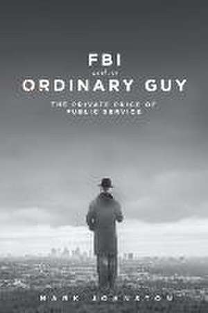 FBI & an Ordinary Guy - The Private Price of Public Service de Mark Johnston