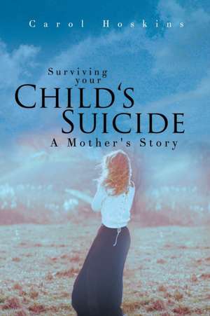 Surviving your Child's Suicide: A Mother's Story de Carol Hoskins