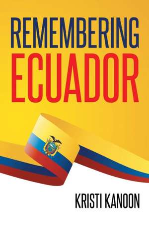 Remembering Ecuador de Kristi Kanoon