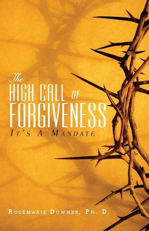 The High Call of Forgiveness de Rosemarie Downer