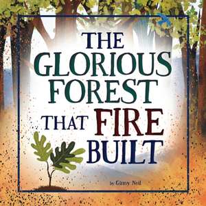 The Glorious Forest That Fire Built de Ginny Neil