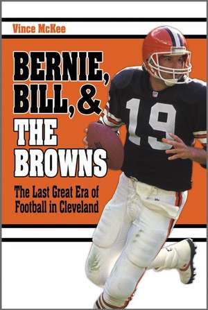 Bernie, Bill, and the Browns: The Last Great Era of Football in Cleveland de Vince McKee