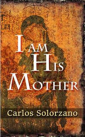 I Am His Mother de Carlos Solorzano