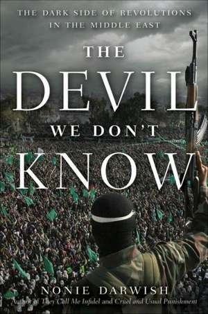 The Devil We Don't Know: The Dark Side of Revolutions in the Middle East de Nonie Darwish