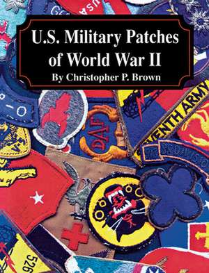 U.S. Military Patches of World War II de Christopher P. Brown