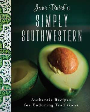 Jane Butel's Simply Southwestern: Authentic Recipes for Enduring Traditions de Jane Butel